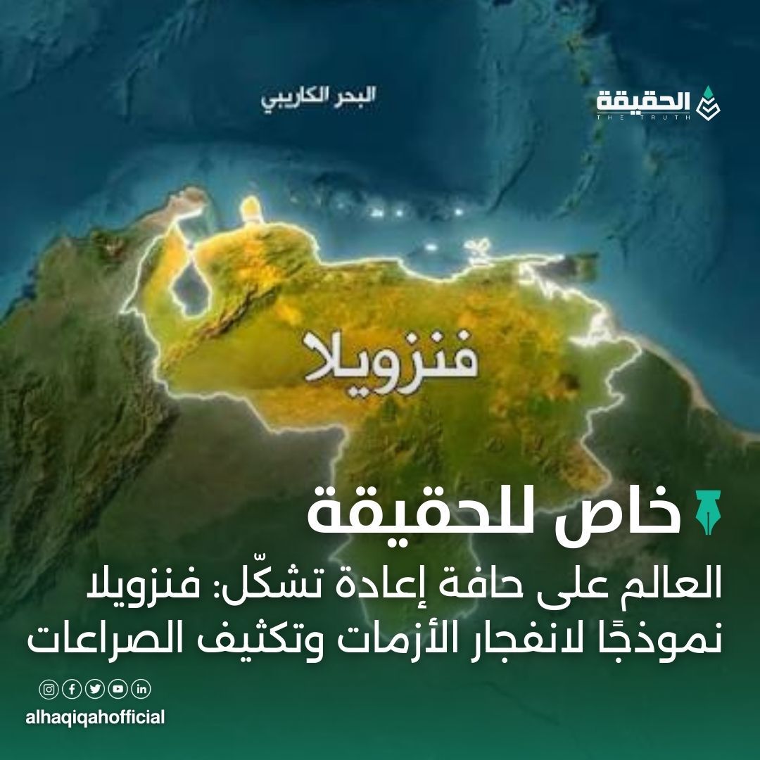 خاص الحقيقة: العالم على حافة إعادة تشكّل: فنزويلا نموذجًا لانفجار الأزمات وتكثيف الصراعات