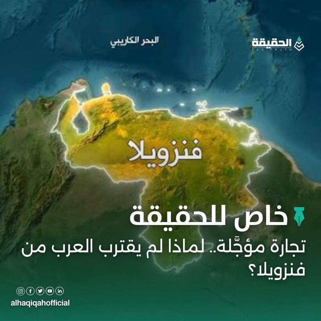 خاص الحقيقة: تجارة مؤجَّلة.. لماذا لم يقترب العرب من فنزويلا؟