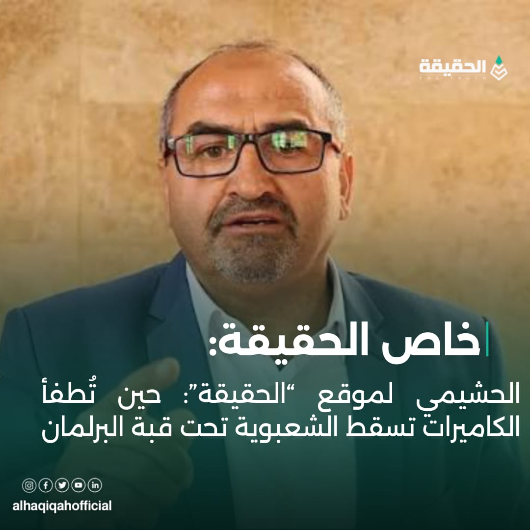 الحشيمي لموقع “الحقيقة”: حين تُطفأ الكاميرات تسقط الشعبوية تحت قبة البرلمان