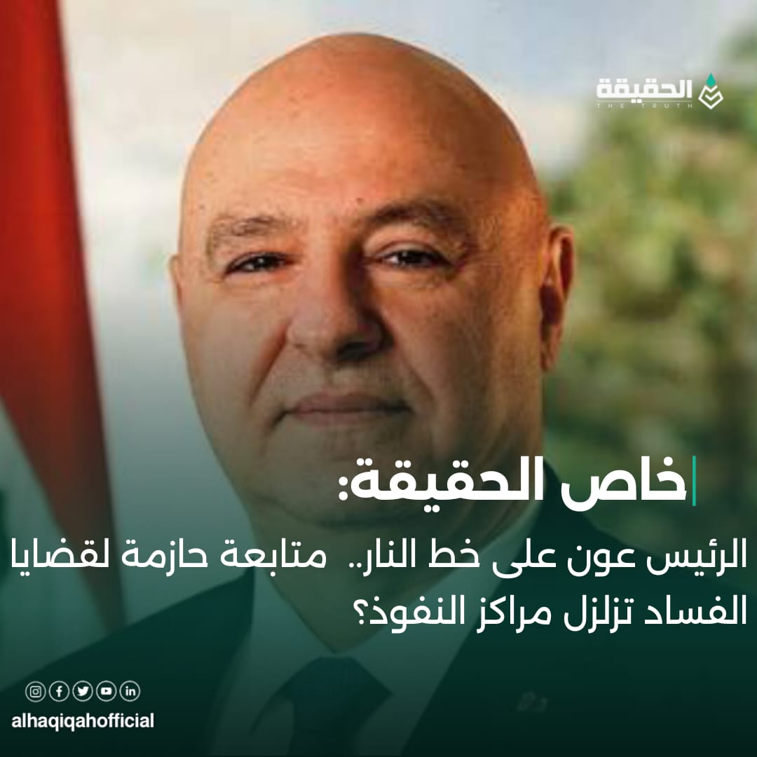 خاص الحقيقة: الرئيس عون على خط النار..  متابعة حازمة لقضايا الفساد تزلزل مراكز النفوذ؟