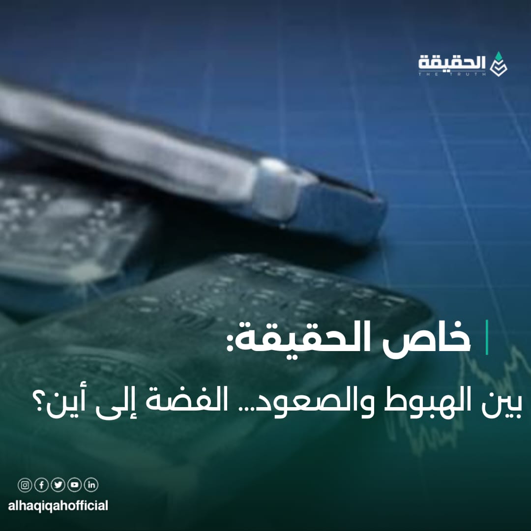 خاص الحقيقة: بين الهبوط والصعود… الفضة إلى أين؟