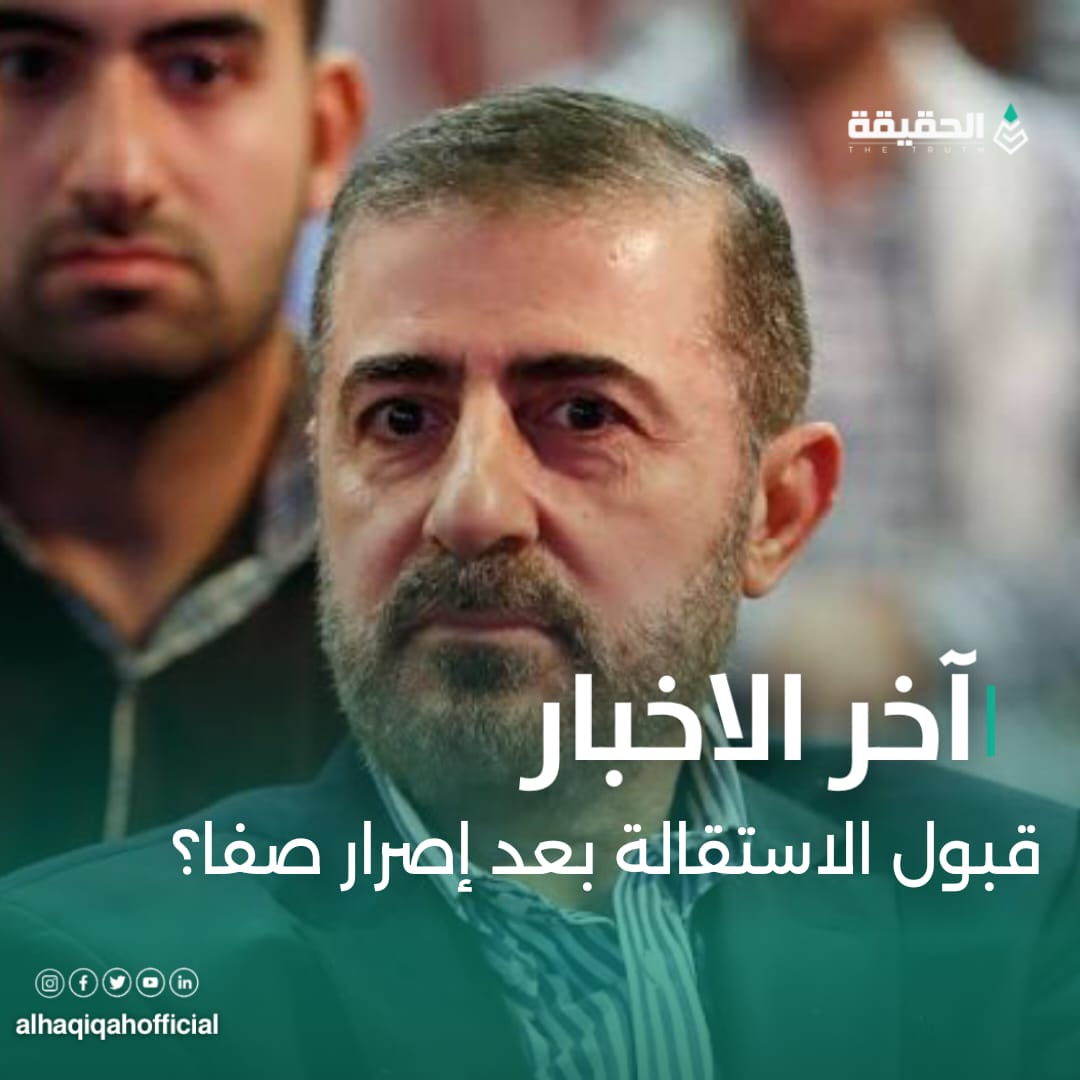 قبول الاستقالة بعد إصرار صفا؟