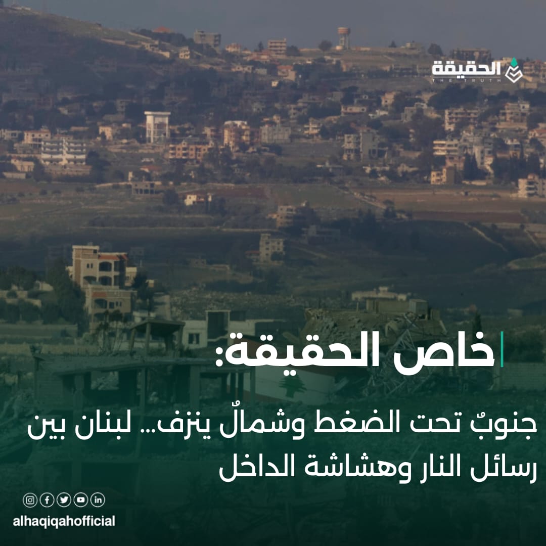 خاص الحقيقة: جنوبٌ تحت الضغط وشمالٌ ينزف… لبنان بين رسائل النار وهشاشة الداخل