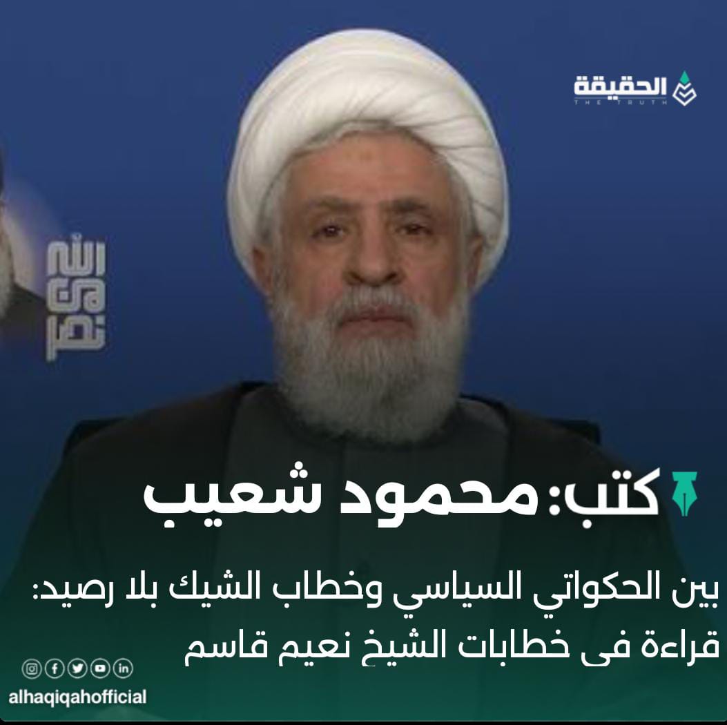 كتب محمود شعيب: بين الحكواتي السياسي وخطاب الشيك بلا رصيد: قراءة في خطابات الشيخ نعيم قاسم