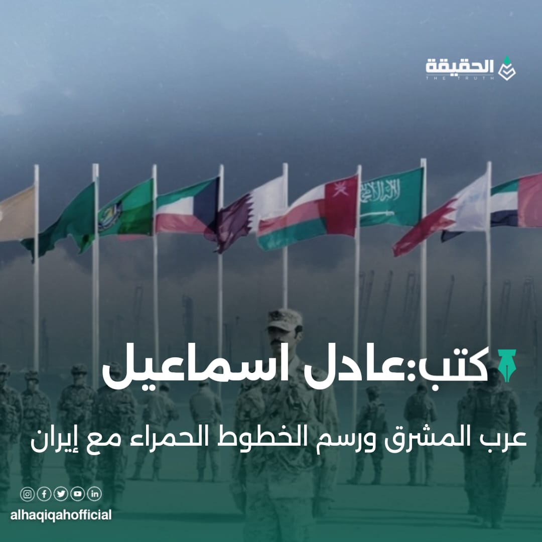 كتب عادل اسماعيل: عرب المشرق ورسم الخطوط الحمراء مع إيران