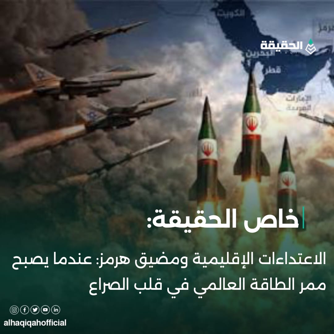 خاص الحقيقة:الاعتداءات الإقليمية ومضيق هرمز: عندما يصبح ممر الطاقة العالمي في قلب الصراع