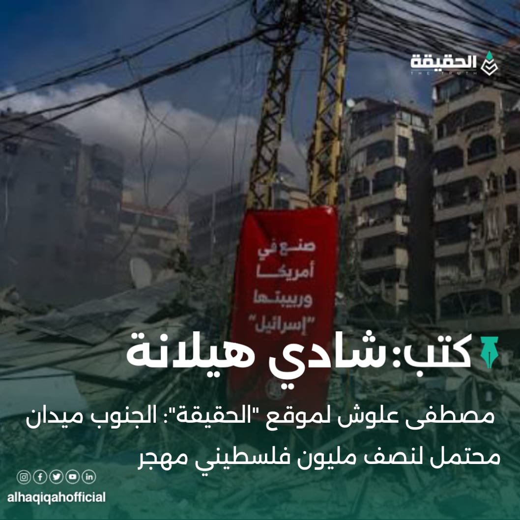 كتب شادي هيلانة: مصطفى علوش لموقع "الحقيقة": الجنوب ميدان محتمل لنصف مليون فلسطيني مهجر
