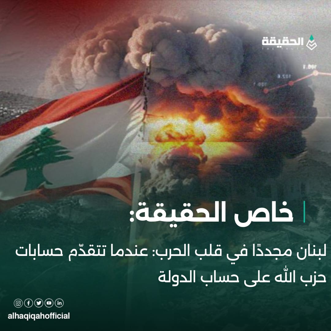 خاص الحقيقة:لبنان مجددًا في قلب الحرب: عندما تتقدّم حسابات حزب الله على حساب الدولة
