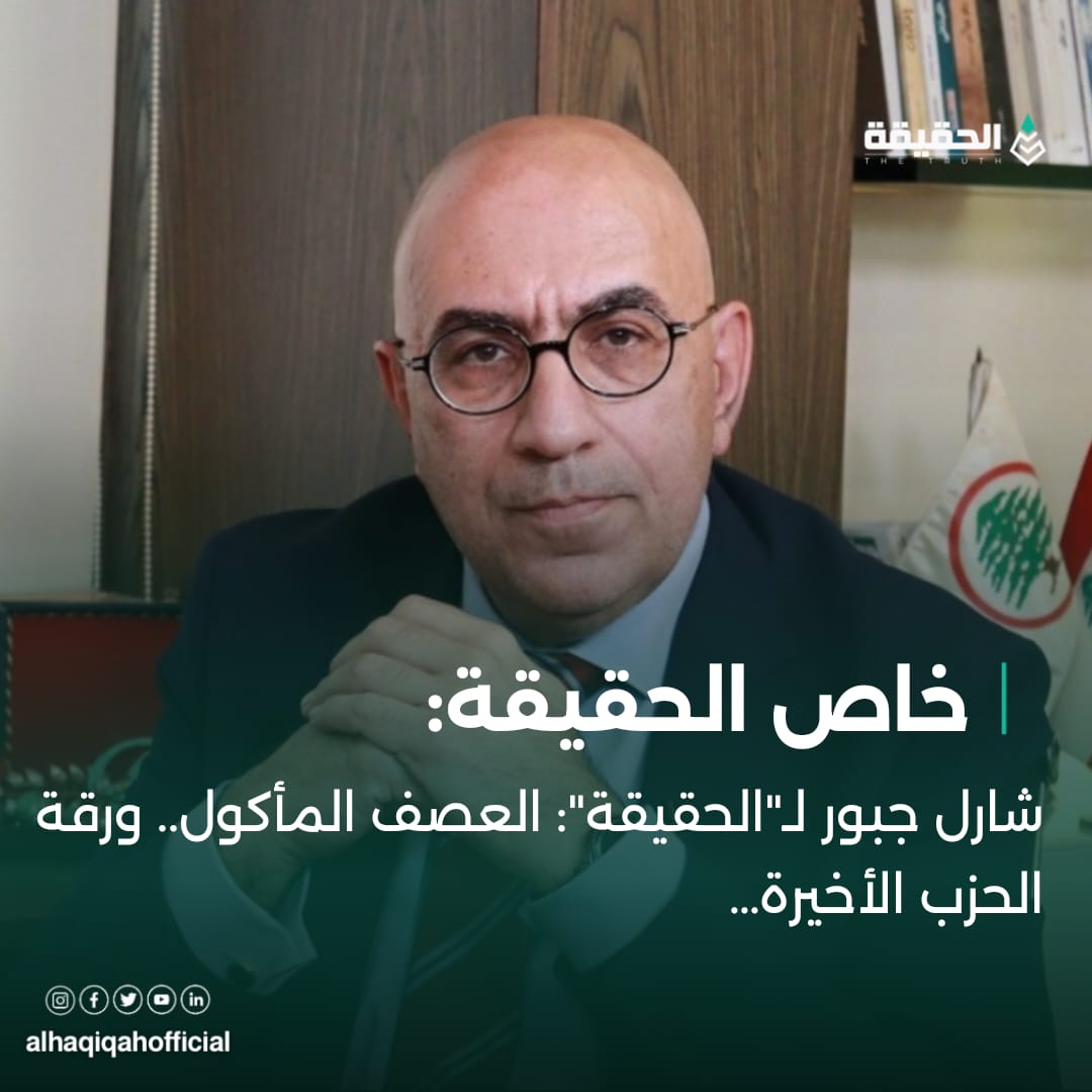 خاص الحقيقة شارل جبور لـ"الحقيقة": العصف المأكول.. ورقة الحزب الأخيرة…