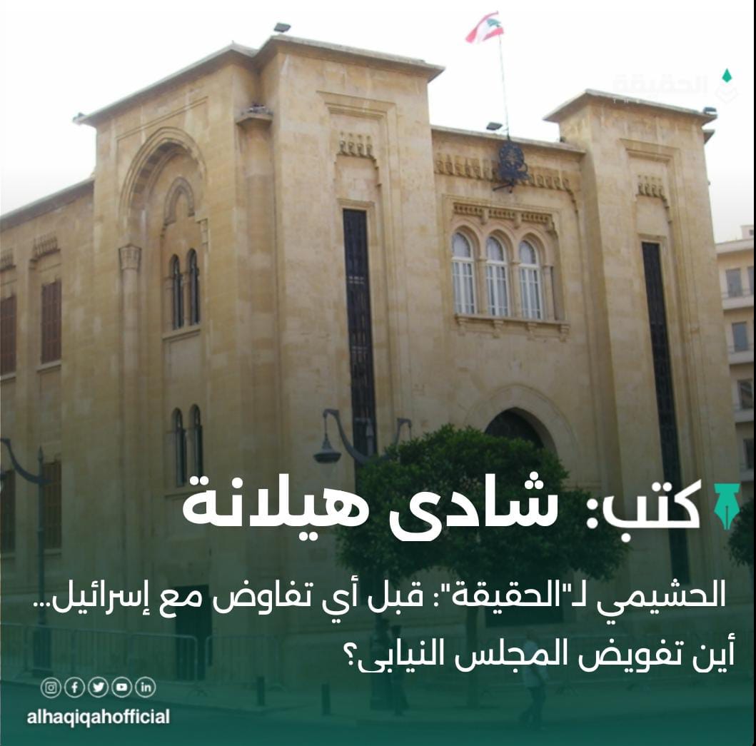كتب شادي هيلانة: الحشيمي لـ"الحقيقة": قبل أي تفاوض مع إسرائيل… أين تفويض المجلس النيابي؟