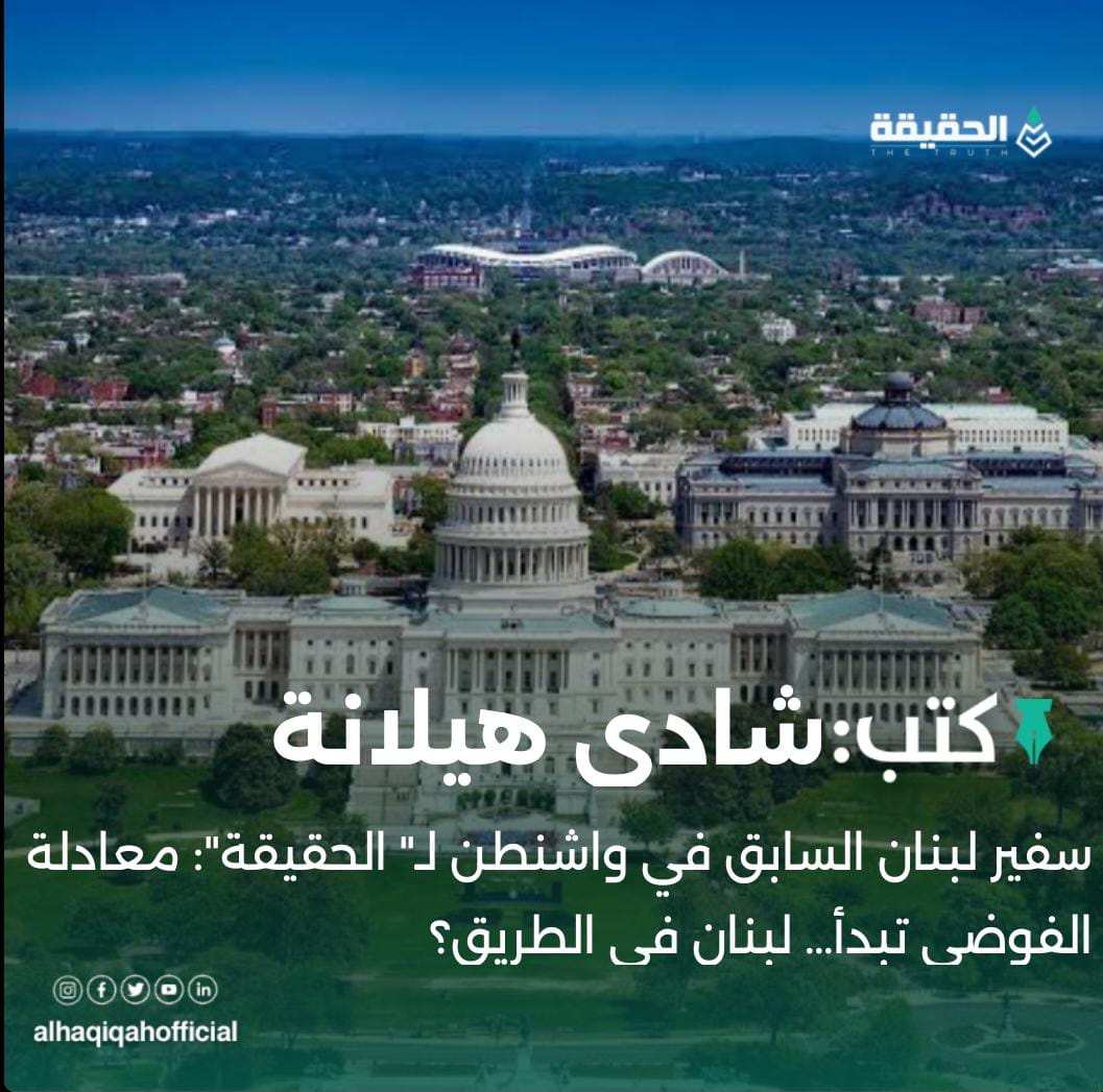 كتب شادي هيلانة: سفير لبنان السابق في واشنطن لـ" الحقيقة": معادلة الفوضى تبدأ… لبنان في الطريق؟