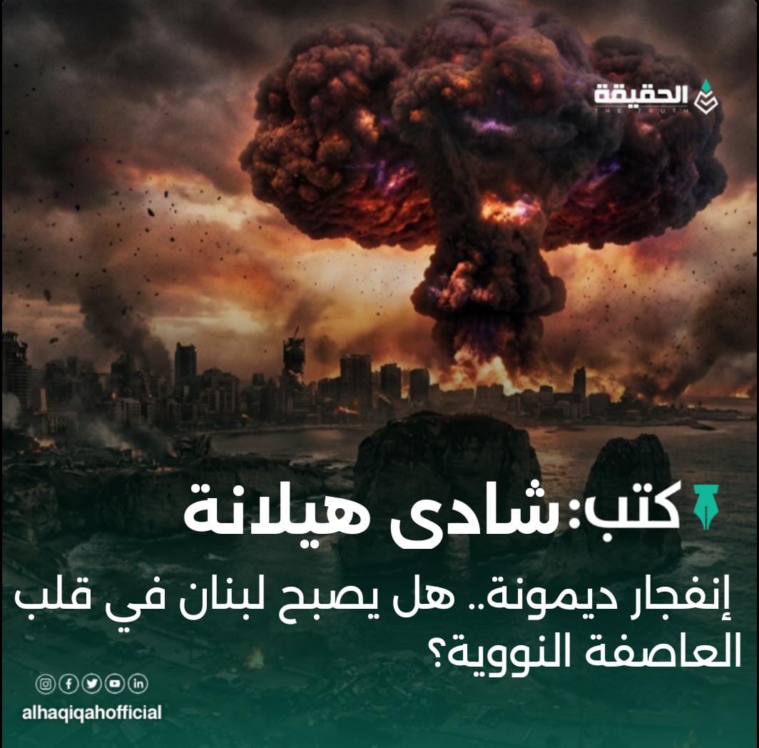 كتب شادي هيلانة: إنفجار ديمونة.. هل يصبح لبنان في قلب العاصفة النووية؟