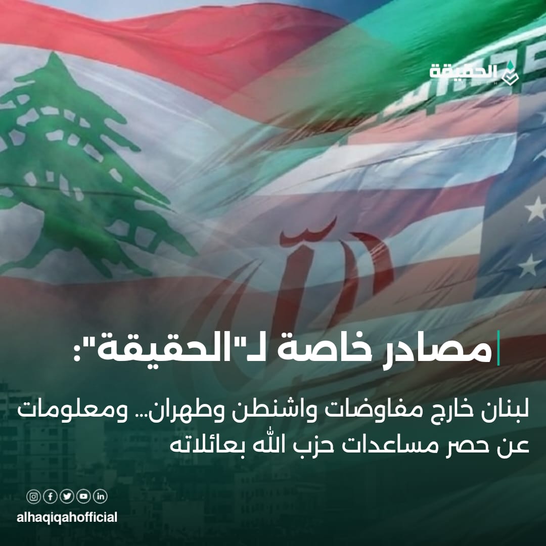 مصادر خاصة لـ"الحقيقة": لبنان خارج مفاوضات واشنطن وطهران… ومعلومات عن حصر مساعدات حزب الله بعائلاته