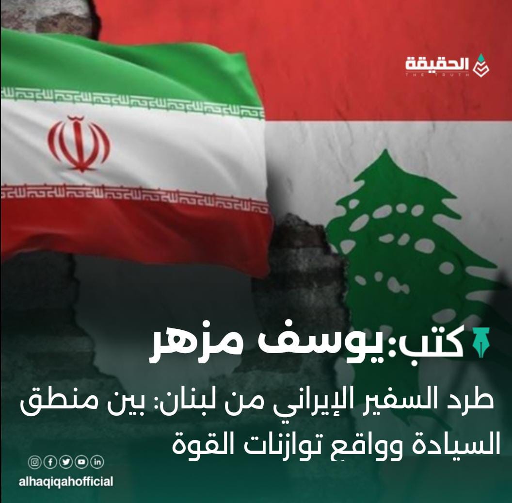 كتب يوسف مزهر:طرد السفير الإيراني من لبنان: بين منطق السيادة وواقع توازنات القوة
