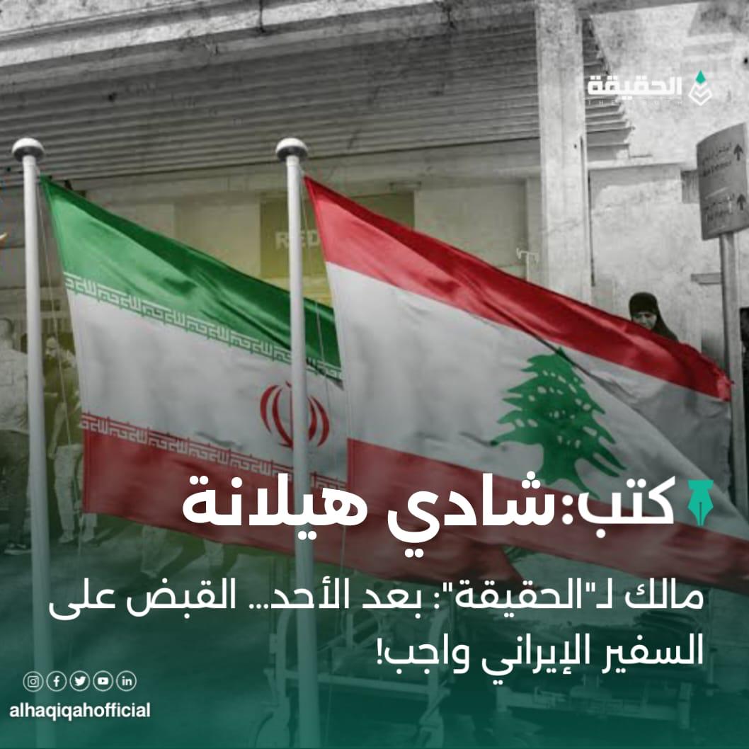 كتب شادي هيلانة: مالك لـ"الحقيقة": بعد الأحد… القبض على السفير الإيراني واجب!