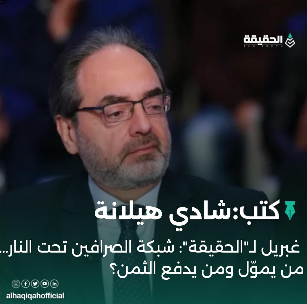 كتب شادي هيلانة:غبريل لـ"الحقيقة": شبكة الصرافين تحت النار… من يموّل ومن يدفع الثمن؟