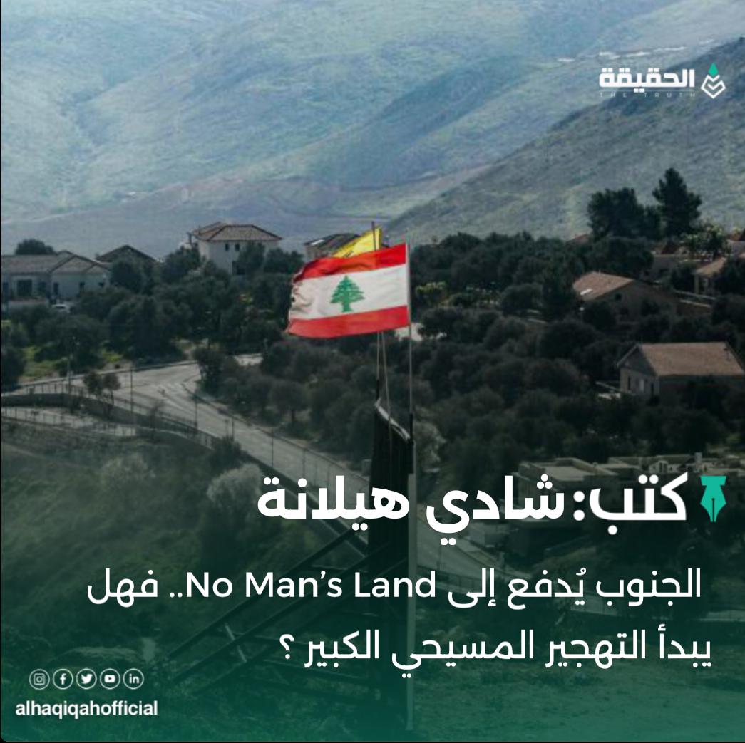 كتب شادي هيلانة:الجنوب يُدفع إلى No Man’s Land.. فهل يبدأ التهجير المسيحي الكبير ؟