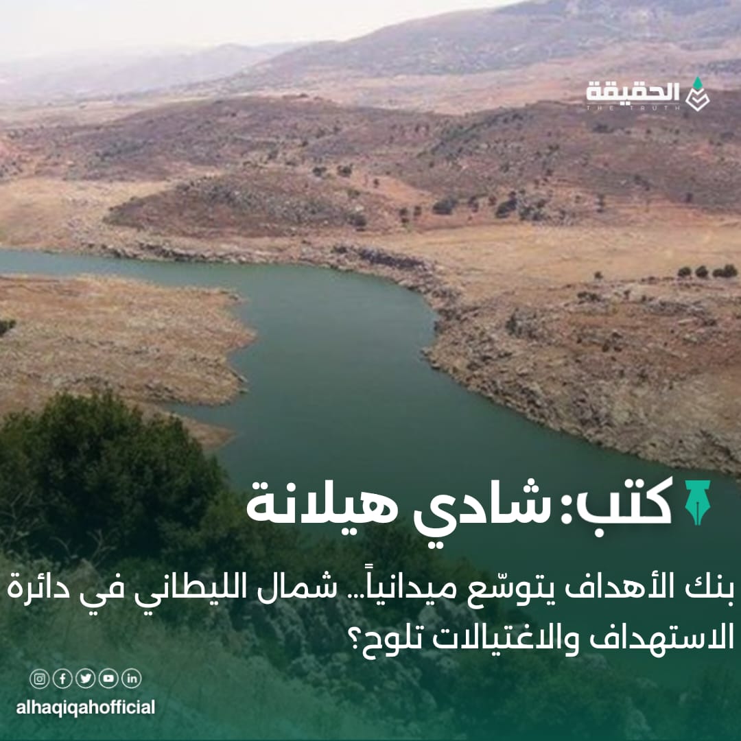 كتب شادي هيلانة:بنك الأهداف يتوسّع ميدانياً… شمال الليطاني في دائرة الاستهداف والاغتيالات تلوح؟