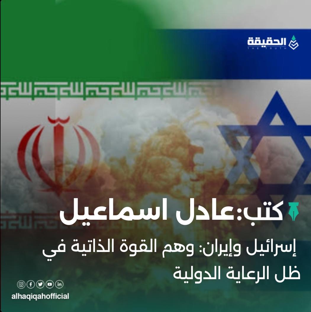 كتب عادل اسماعيل: إسرائيل وإيران: وهم القوة الذاتية في ظل الرعاية الدولية