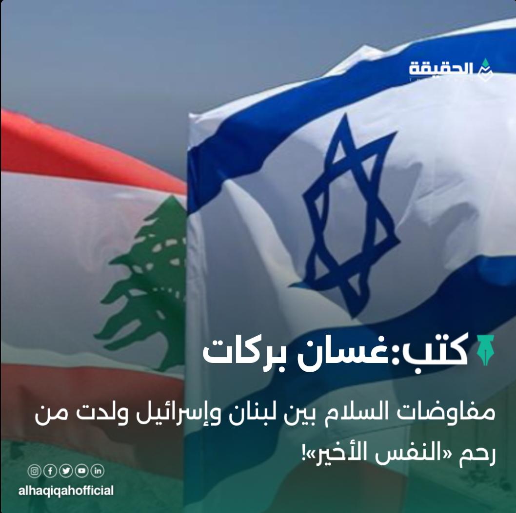 كتب غسان بركات:مفاوضات السلام بين لبنان وإسرائيل ولدت من رحم «النفس الأخير»!