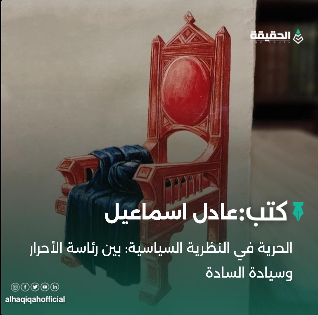 كتب عادل اسماعيل: الحرية في النظرية السياسية: بين رئاسة الأحرار وسيادة السادة