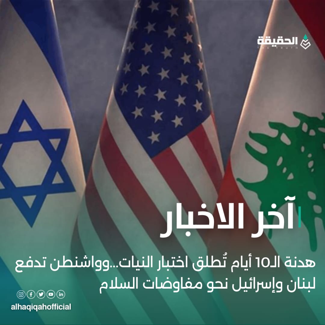هدنة الـ10 أيام تُطلق اختبار النيات....وواشنطن تدفع لبنان وإسرائيل نحو مفاوضات السلام