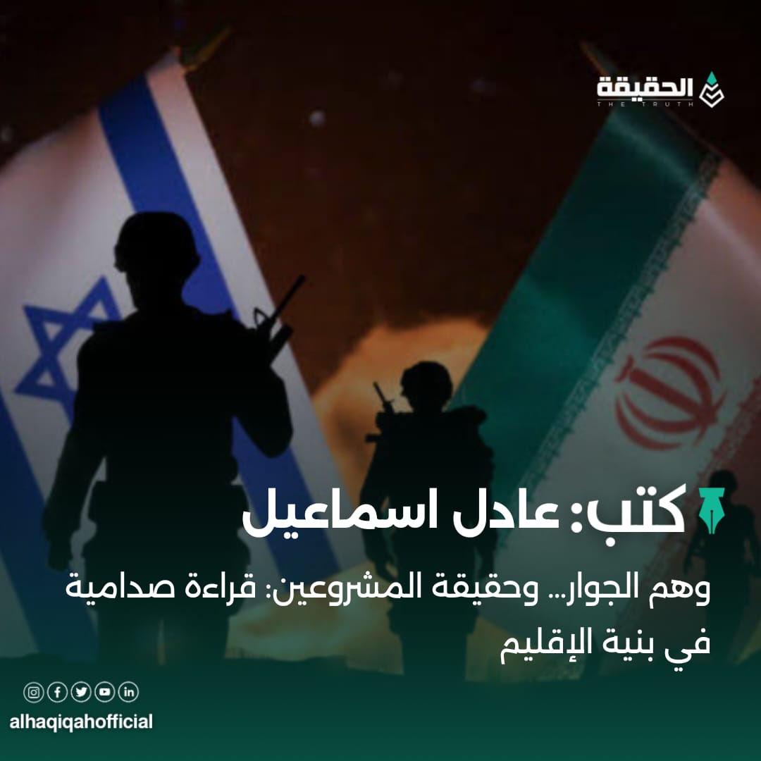 كتب عادل اسماعيل: وهم الجوار… وحقيقة المشروعين: قراءة صدامية في بنية الإقليم