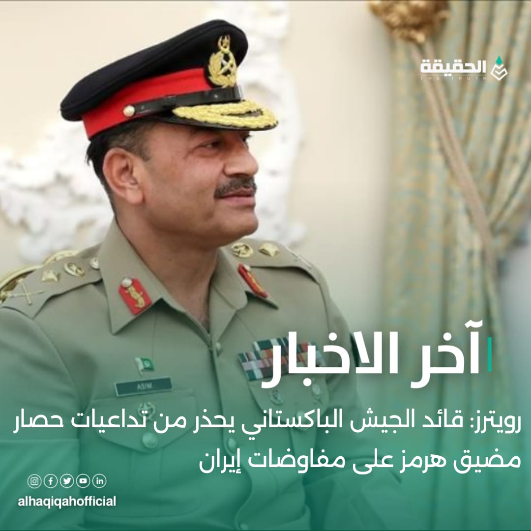 رويترز: قائد الجيش الباكستاني يحذر من تداعيات حصار مضيق هرمز على مفاوضات إيران
