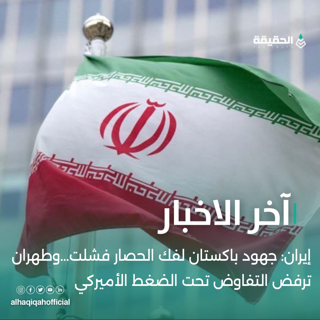 إيران: جهود باكستان لفك الحصار تفشل وطهران ترفض التفاوض تحت الضغط الأميركي