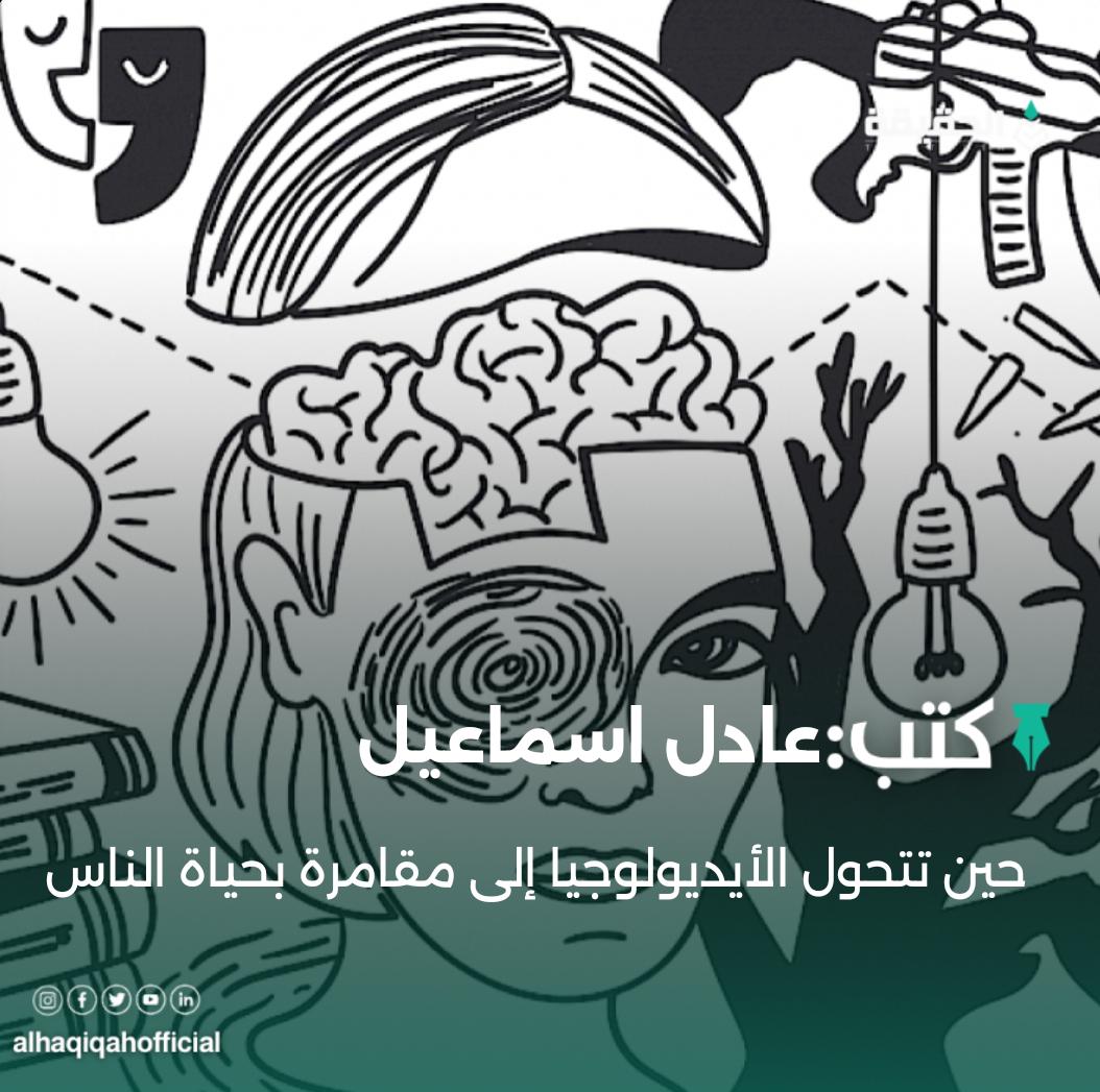 كتب عادل إسماعيل:حين تتحول الأيديولوجيا إلى مقامرة بحياة الناس