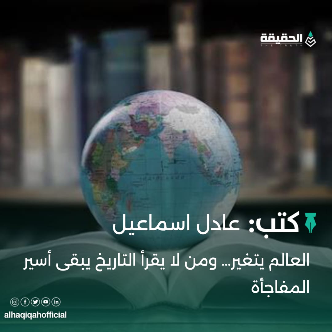 عادل اسماعيل:العالم يتغير… ومن لا يقرأ التاريخ يبقى أسير المفاجأة