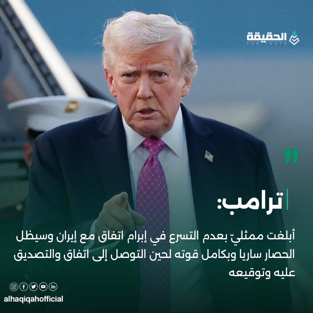 ترامب: أبلغت ممثليّ بعدم التسرع في إبرام اتفاق مع إيران وسيظل الحصار ساريا وبكامل قوته لحين التوصل إلى اتفاق والتصديق عليه وتوقيعه