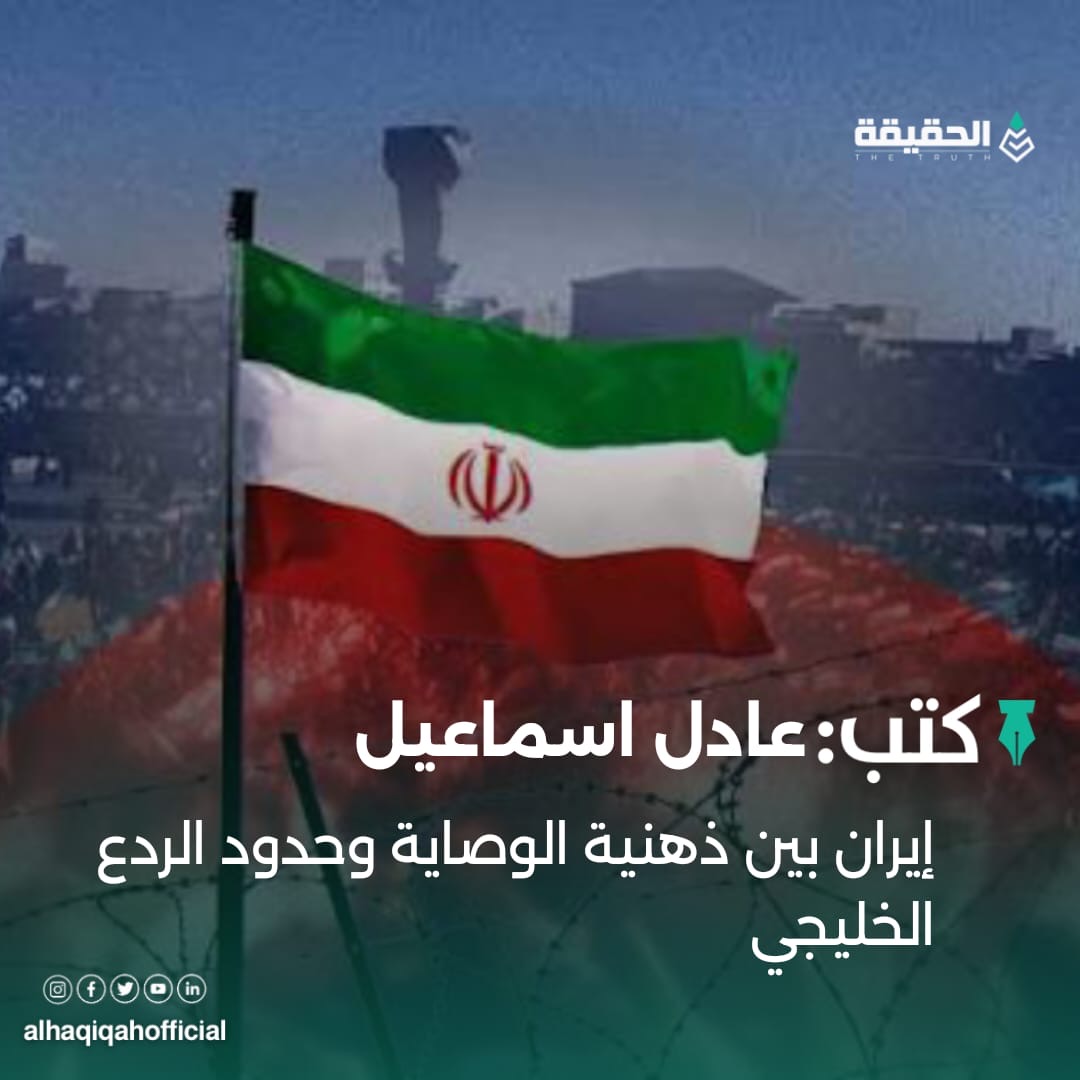 كتب عادل اسماعيل: إيران بين ذهنية الوصاية وحدود الردع الخليجي
