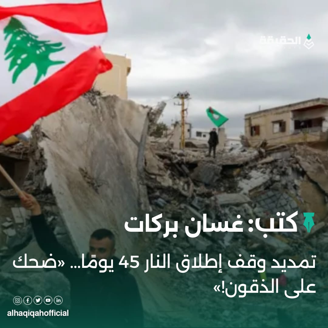 كتب غسان بركات: تمديد وقف إطلاق النار 45 يومًا... «ضحك على الذقون!»