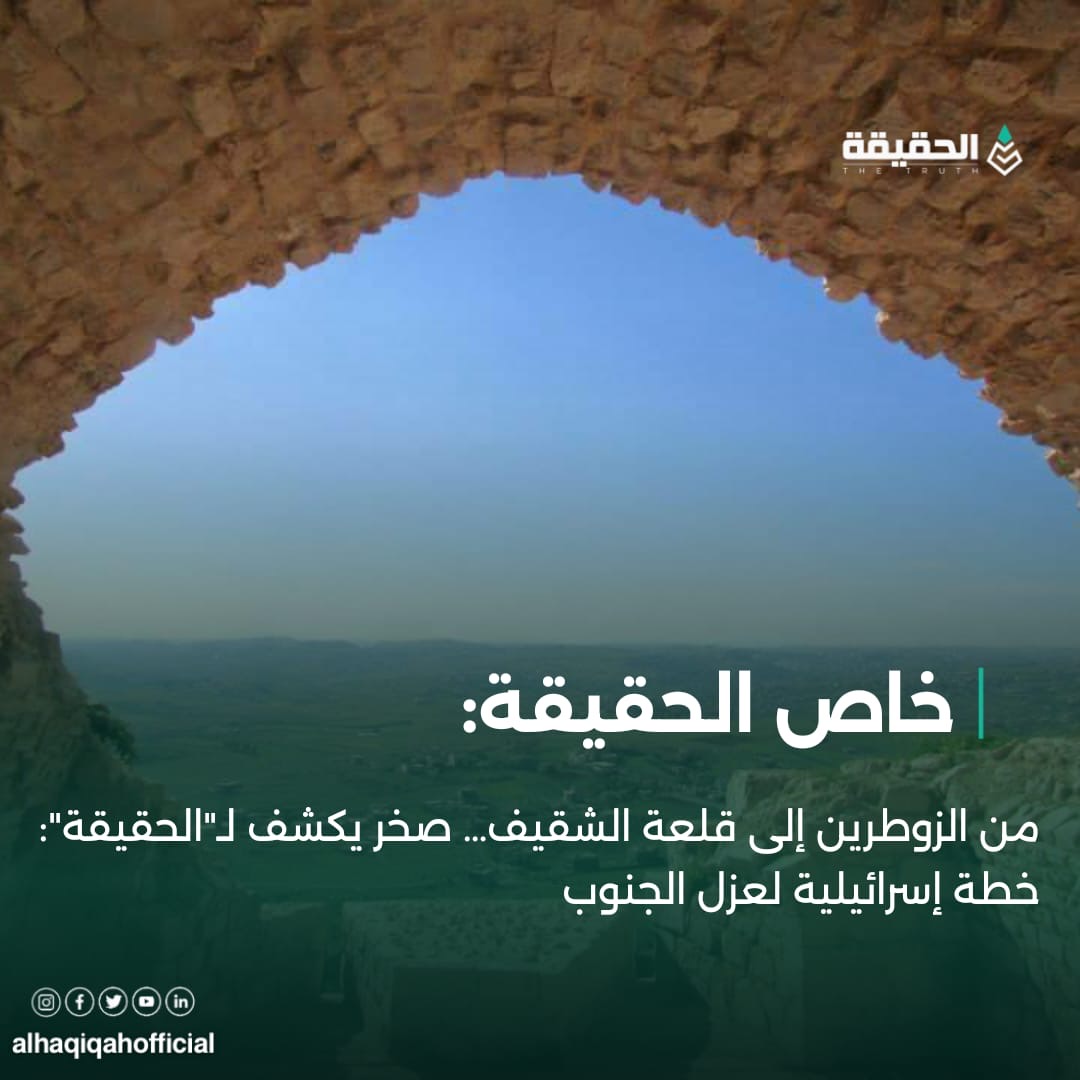 خاص الحقيقة: من الزوطرين إلى قلعة الشقيف… صخر يكشف لـ"الحقيقة": خطة إسرائيلية لعزل الجنوب