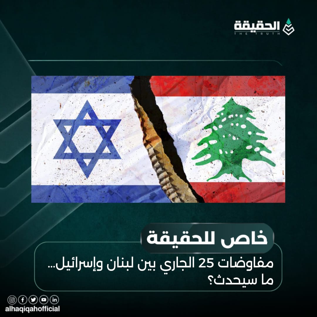 خاص الحقيقة: مفاوضات 25 الجاري بين لبنان وإسرائيل… ما سيحدث؟