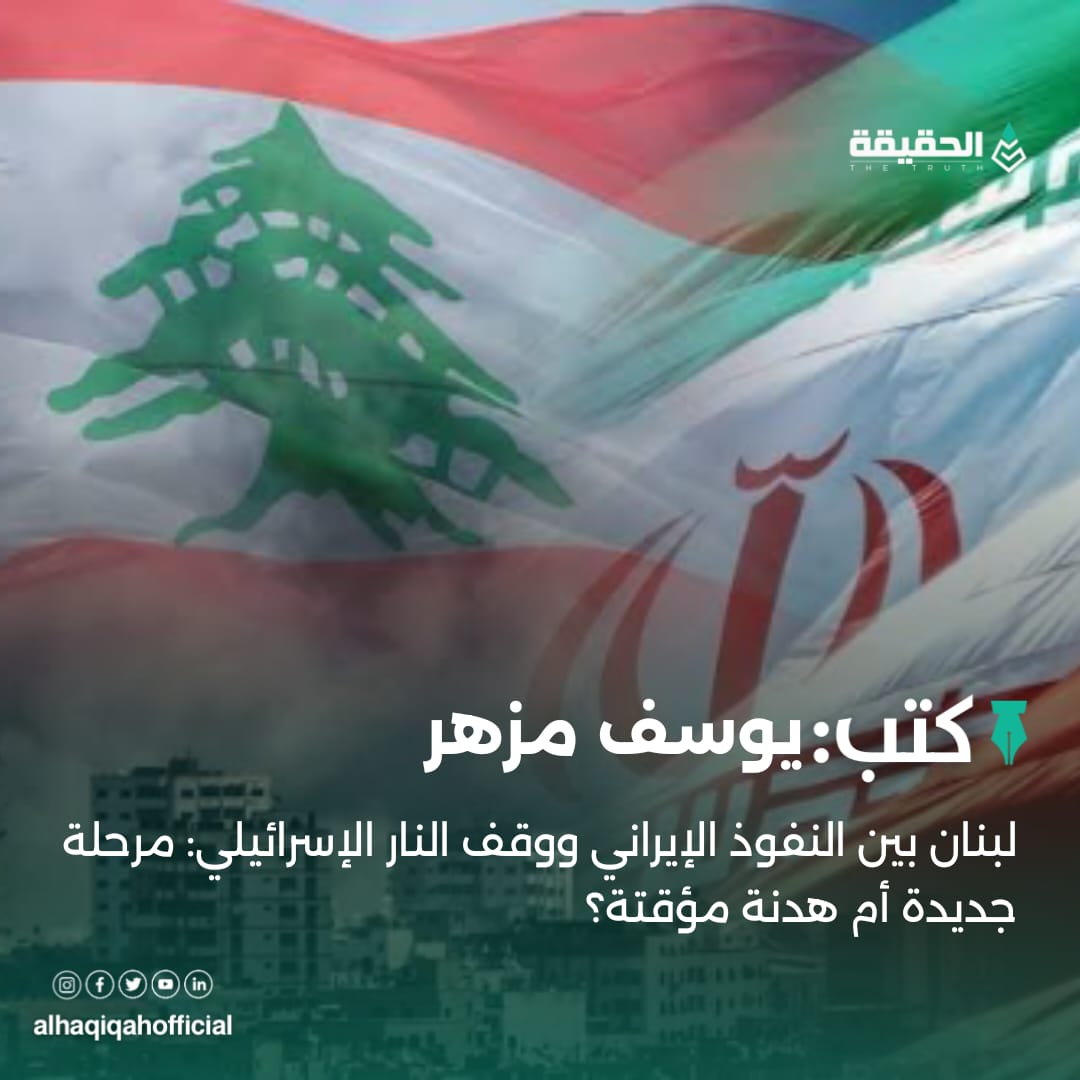 كتب يوسف مزهر: لبنان بين النفوذ الإيراني ووقف النار الإسرائيلي: مرحلة جديدة أم هدنة مؤقتة؟