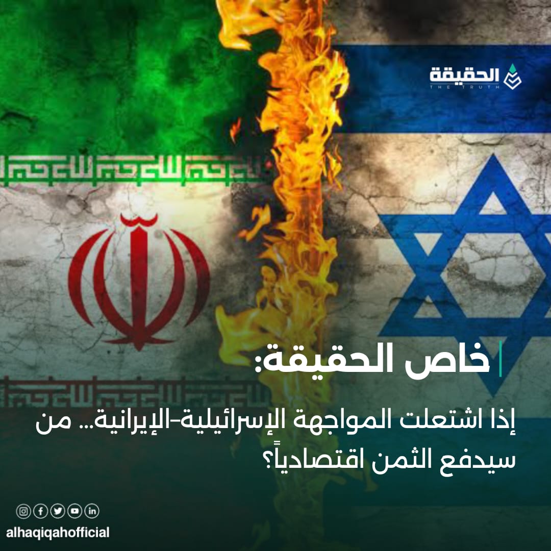 خاص الحقيقة: إذا اشتعلت المواجهة الإسرائيلية–الإيرانية... من سيدفع الثمن اقتصادياً؟