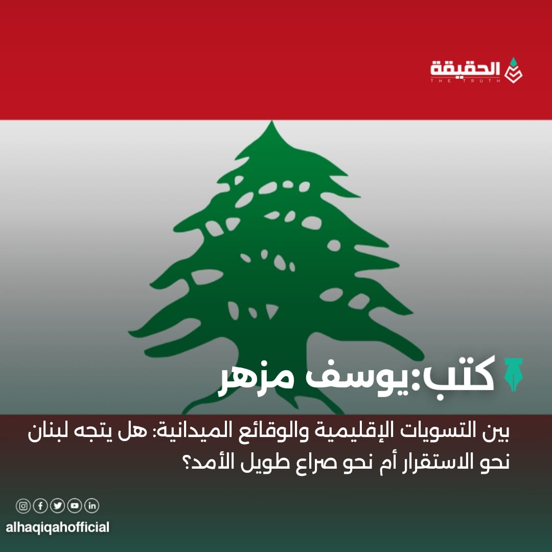 كتب يوسف مزهر: بين التسويات الإقليمية والوقائع الميدانية: هل يتجه لبنان نحو الاستقرار أم نحو صراع طويل الأمد؟