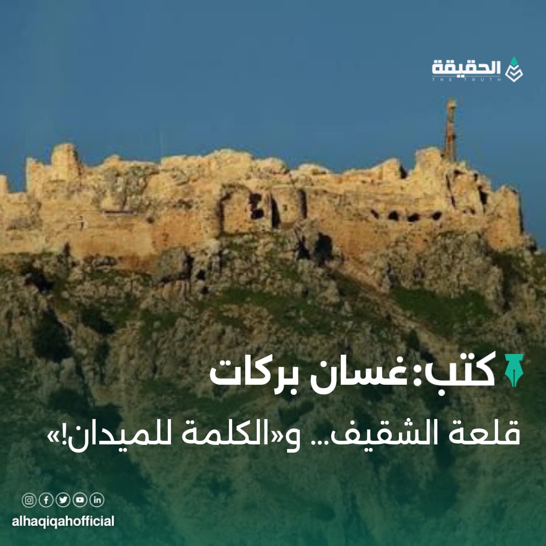 كتب غسان بركات: قلعة الشقيف... و«الكلمة للميدان!»
