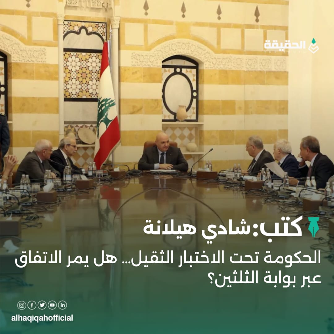 كتب شادي هيلانة: الحكومة تحت الاختبار الثقيل… هل يمر الاتفاق عبر بوابة الثلثين؟
