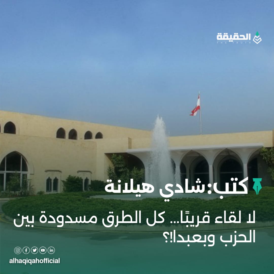 كتب شادي هيلانة: لا لقاء قريبًا... كل الطرق مسدودة بين الحزب وبعبدا!؟