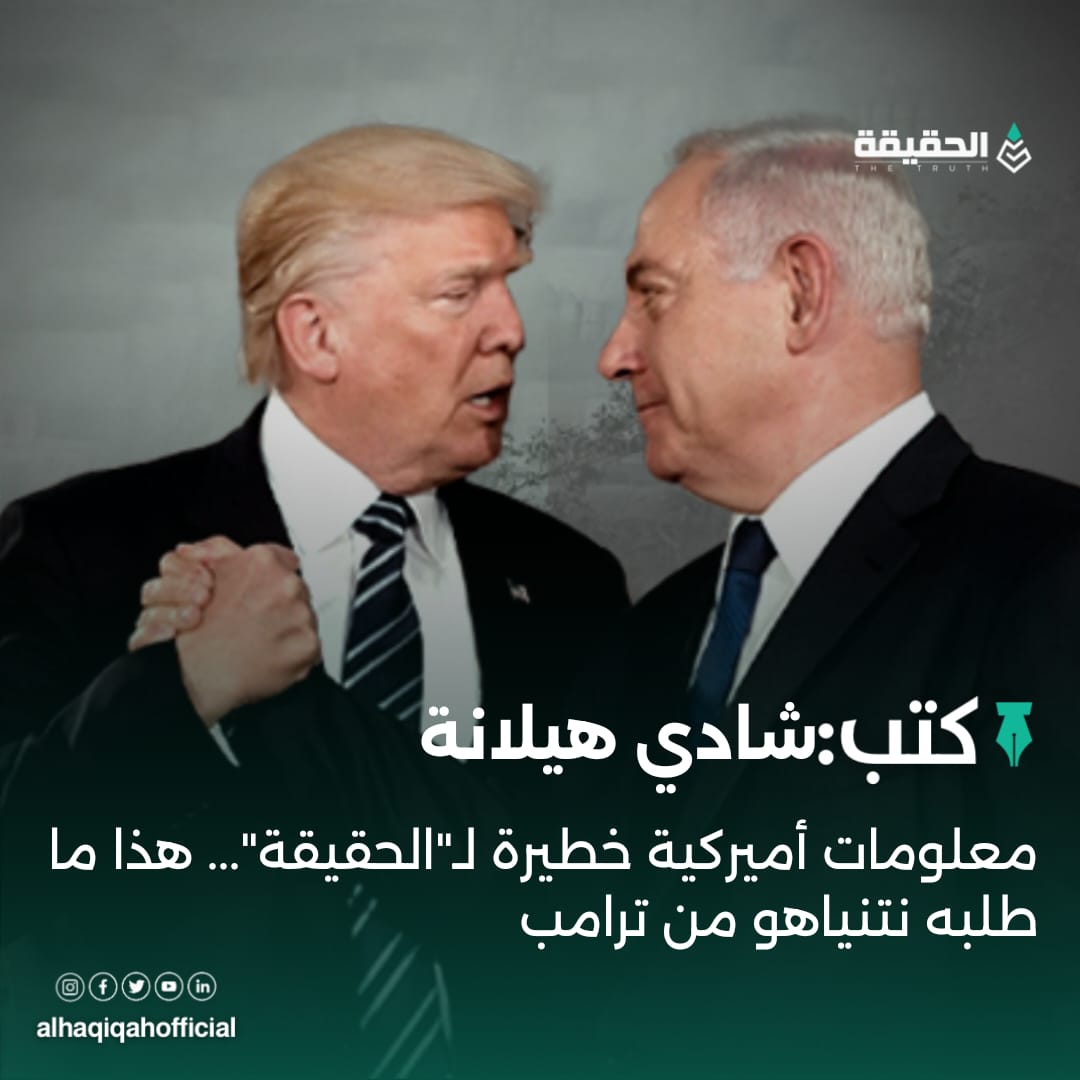 كتب شادي هيلانة: معلومات أميركية خطيرة لـ"الحقيقة"... هذا ما طلبه نتنياهو من ترامب