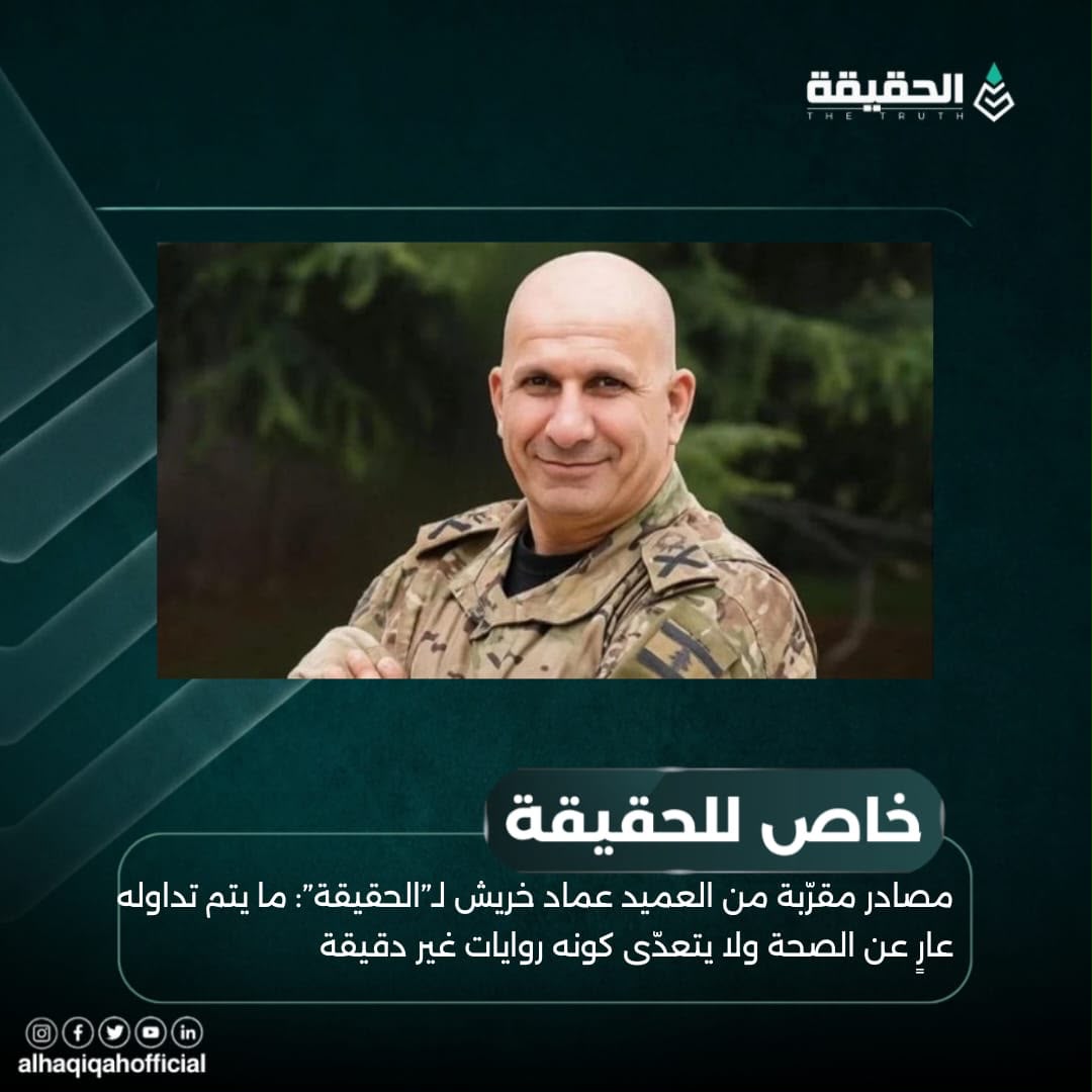 مصادر مقرّبة من العميد عماد خريش لـ”الحقيقة”: ما يتم تداوله عارٍ عن الصحة ولا يتعدّى كونه روايات غير دقيقة