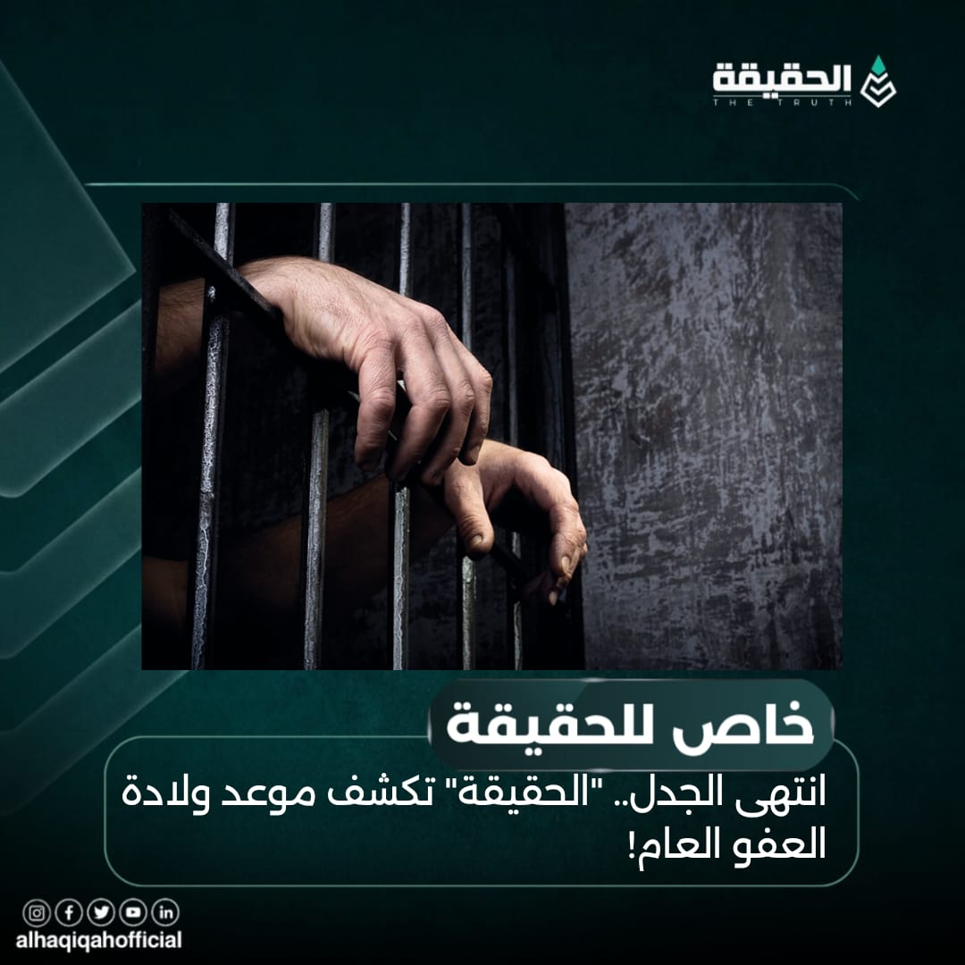 خاص الحقيقة: انتهى الجدل.. "الحقيقة" تكشف موعد ولادة العفو العام!