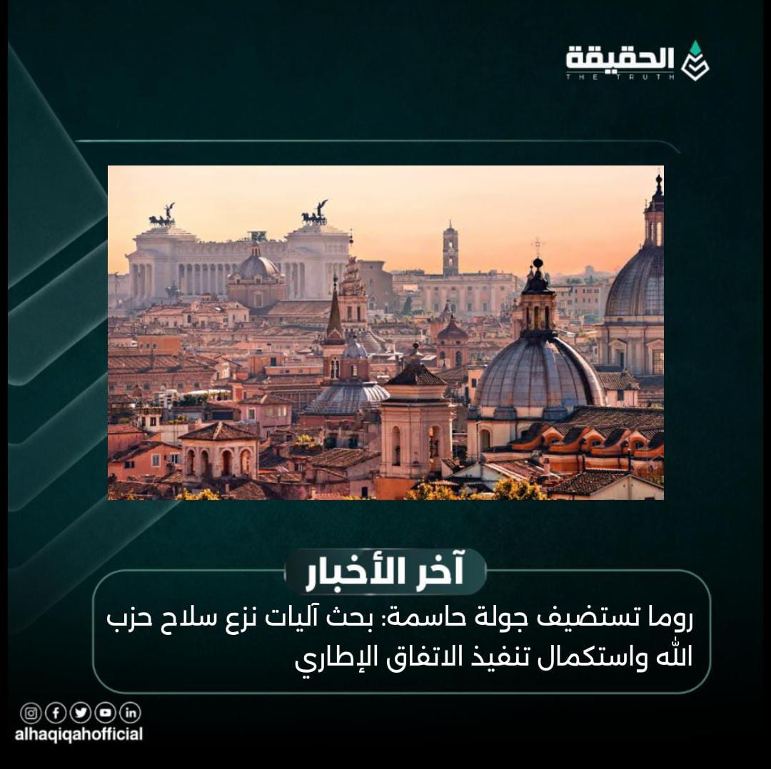 روما تستضيف جولة حاسمة: بحث آليات نزع سلاح حزب الله واستكمال تنفيذ الاتفاق الإطاري