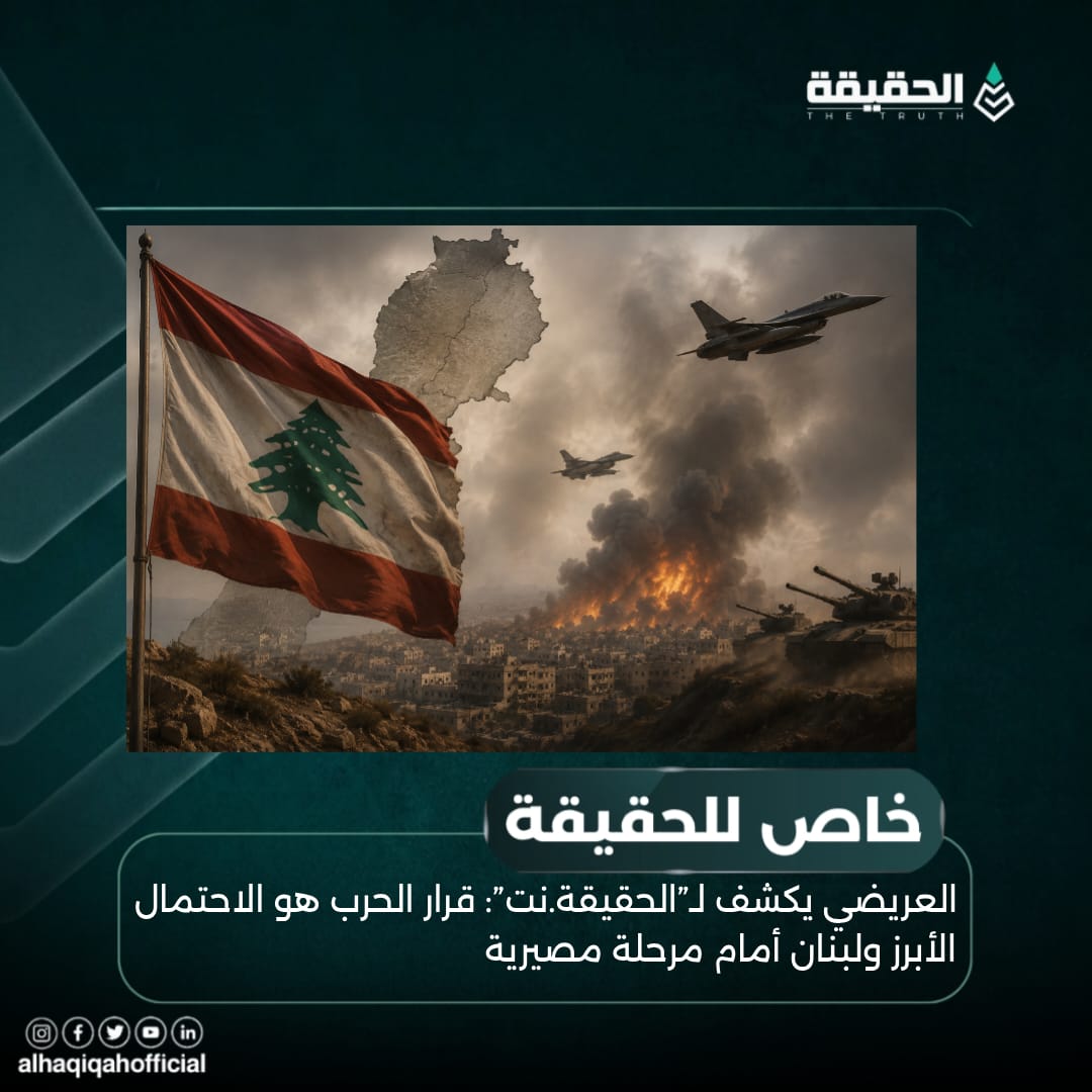 خاص: العريضي يكشف لـ”الحقيقة.نت”: قرار الحرب هو الاحتمال الأبرز ولبنان أمام مرحلة مصيرية