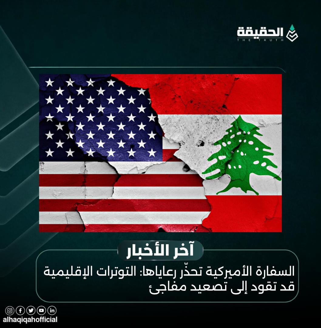 السفارة الأميركية تحذّر رعاياها: التوترات الإقليمية قد تقود إلى تصعيد مفاجئ