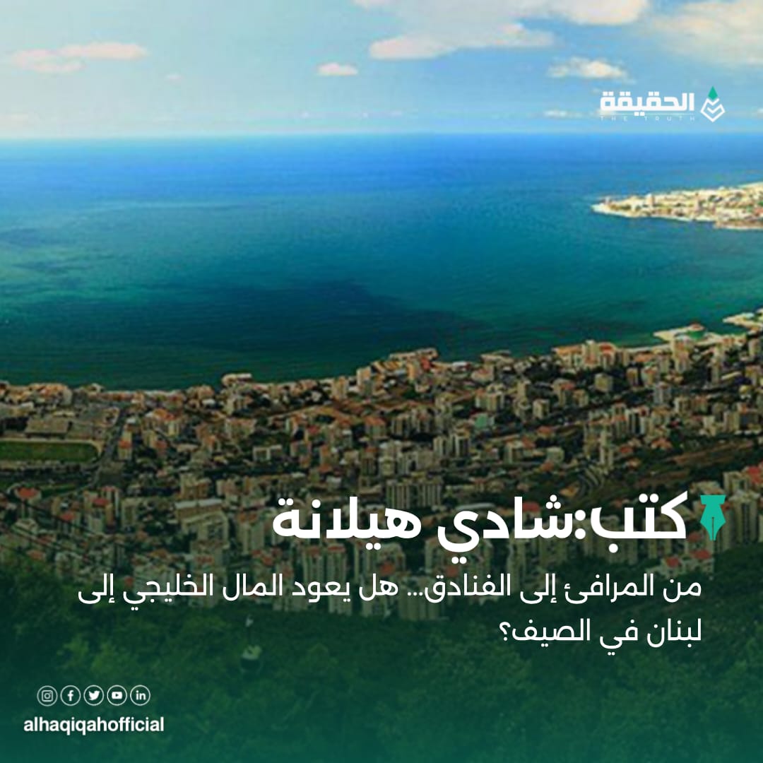 كتب شادي هيلانة: من المرافئ إلى الفنادق... هل يعود المال الخليجي إلى لبنان في الصيف؟