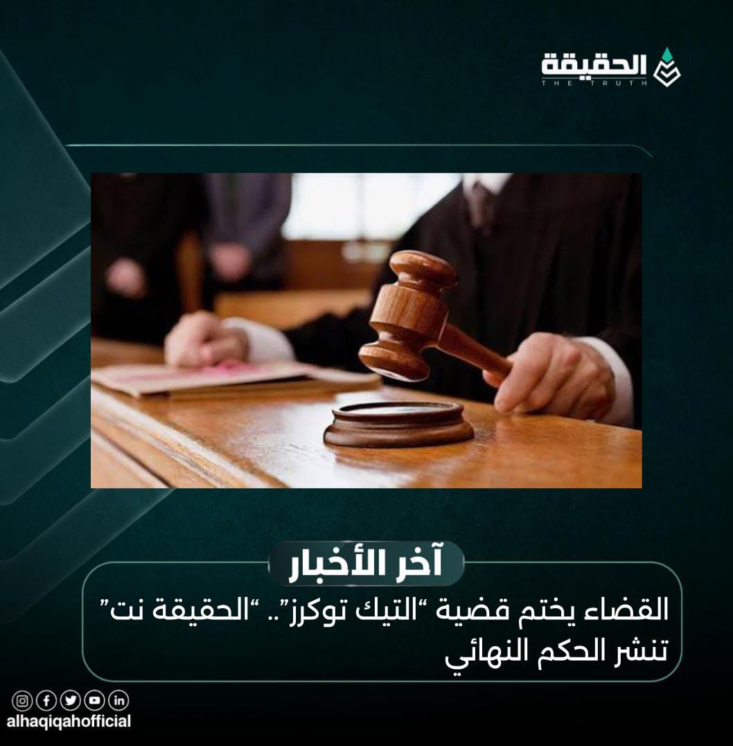 القضاء يختم قضية “التيك توكرز”.. “الحقيقة نت” تنشر الحكم النهائي